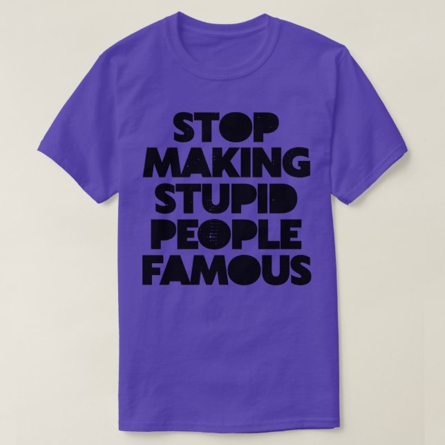 Stop Making Stupid People Famous T-Shirt (Design Front)