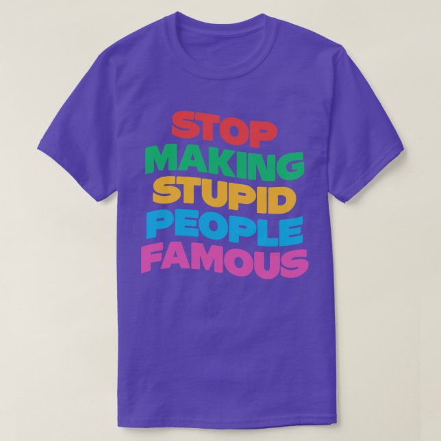 Stop Making Stupid People Famous T-Shirt (Design Front)