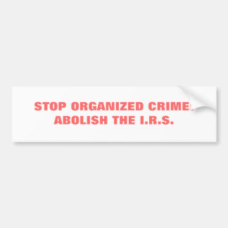 STOP ORGANIZED CRIME:ABOLISH THE I.R.S. BUMPER STICKER