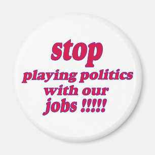 Stop playing politics with our jobs! magnet