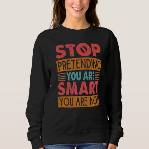 Stop Pretending You Are Smart You Are Not Sweatshirt
