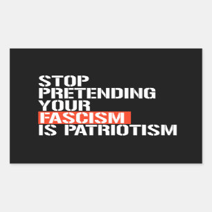 Stop pretending your fascism is patriotism rectangular sticker