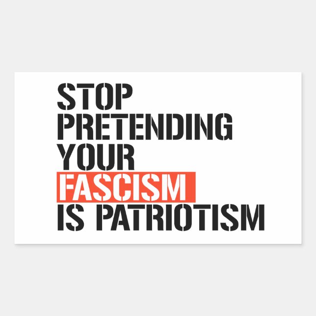 Stop pretending your fascism is patriotism rectangular sticker (Front)