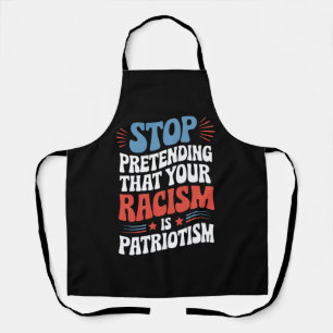 Stop Pretending Your Racism is Patriotism Apron