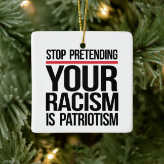 Stop pretending your racism is patriotism ceramic ornament