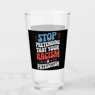 Stop Pretending Your Racism is Patriotism Glass
