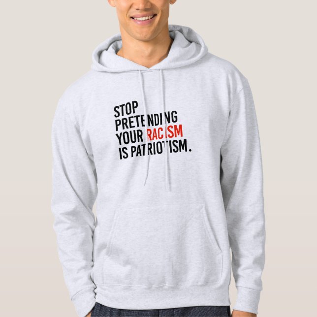 Stop pretending your racism is patriotism hoodie (Front)