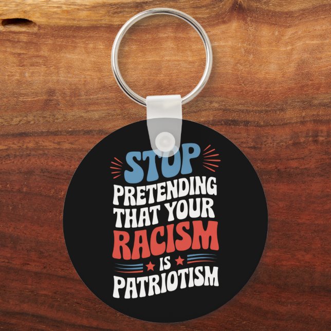 Stop Pretending Your Racism is Patriotism  Key Ring (Front)