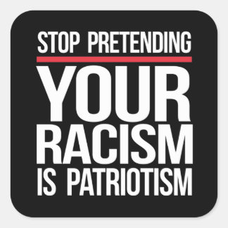 Stop pretending your racism is patriotism square s sticker