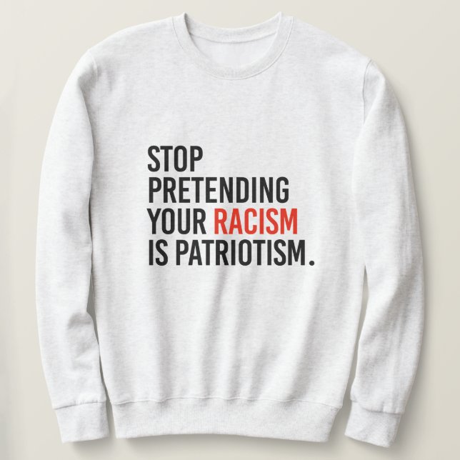 Stop pretending your racism is patriotism sweatshirt (Design Front)
