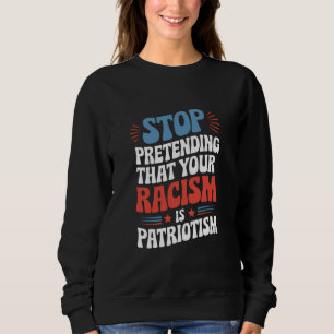 Stop Pretending Your Racism is Patriotism Sweatshirt