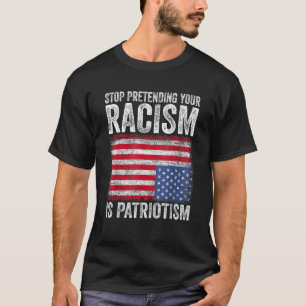 Stop Pretending Your Racism Is Patriotism T-Shirt
