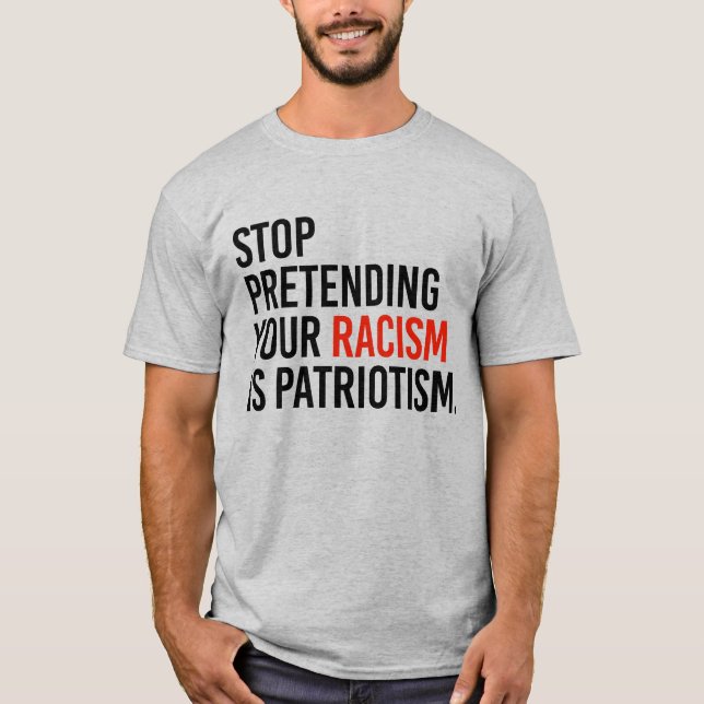 STOP PRETENDING YOUR RACISM IS PATRIOTISM T-Shirt (Front)