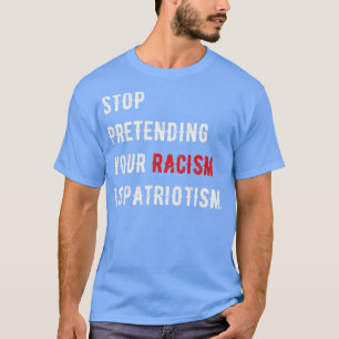 Stop Pretending Your Racism is Patriotism T-Shirt