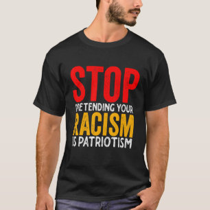 Stop Pretending Your Racism Is Patriotism T-Shirt