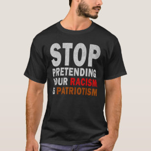 Stop Pretending Your Racism Is Patriotism T-Shirt