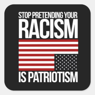 Stop Pretending your Racism is Patriotism -- white Square Sticker