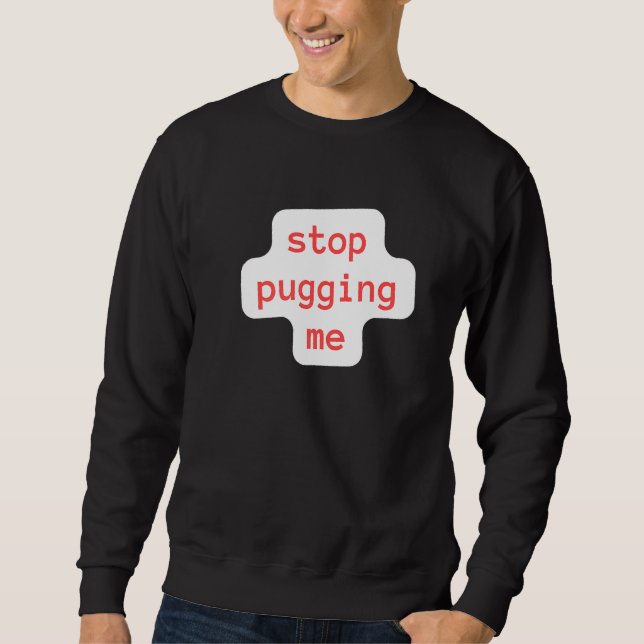 stop pugging me sweatshirt (Front)