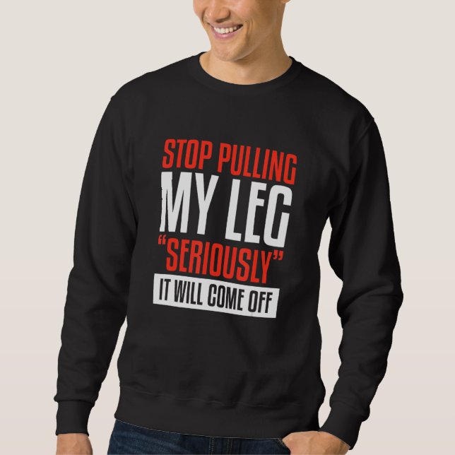 Stop Pulling My Leg Seriously It Will Come Off Amp Sweatshirt (Front)