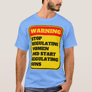 Stop Regulating Women And Start Regulating Guns 11 T-Shirt