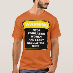 Stop Regulating Women And Start Regulating Guns 4 T-Shirt