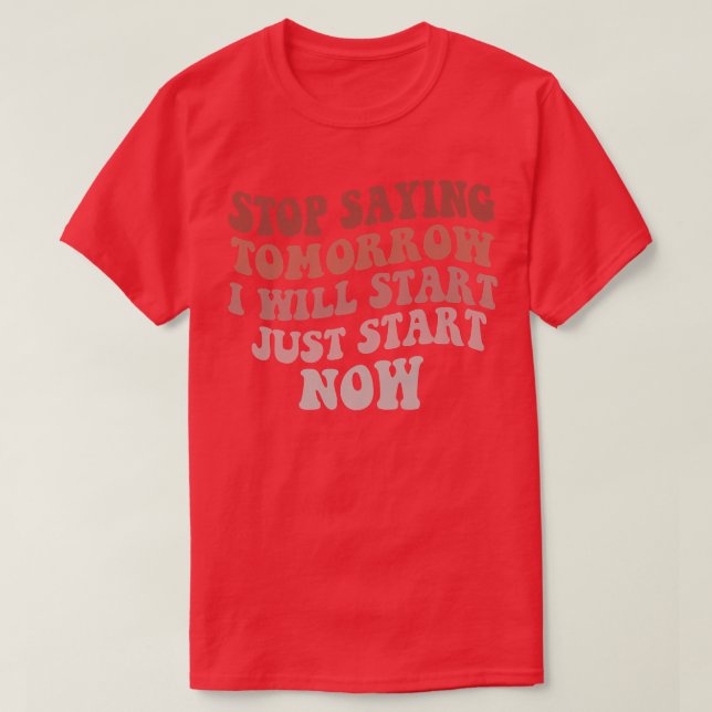 Stop Saying I Will Start Tomorrow Motivation Gym F T-Shirt (Design Front)