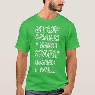 Stop saying I wish T-Shirt