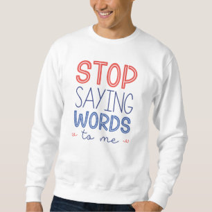Stop Saying Words To Me Sweatshirt