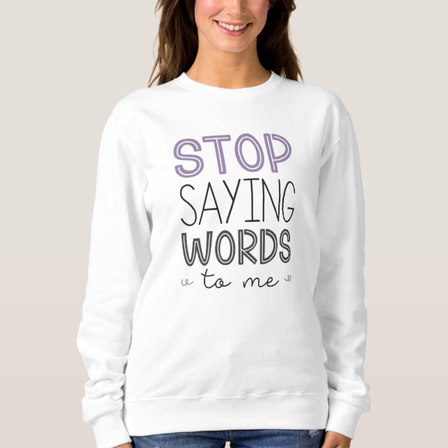 Stop Saying Words To Me Sweatshirt (Front)