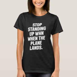 Stop Standing Up When The Plane Lands Funny T-Shirt