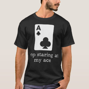 Stop Staring At My Ace Card Funny Poker Player Gam T-Shirt