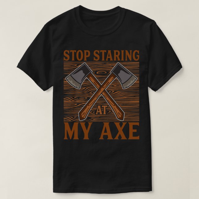 Stop staring at my axe Funny Axe Throwing 1 T-Shirt (Design Front)