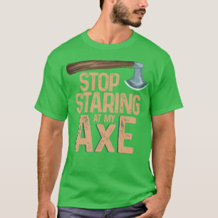 Stop staring at my axe Funny Axe Throwing T-Shirt