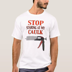 Stop Staring at My Caulk T-Shirt