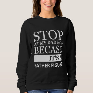 Stop Staring At My Dad Bod Because Its A Father Fi Sweatshirt