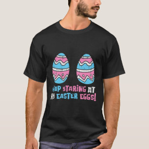 Stop Staring At My Easter Eggs Funny Adult Humour  T-Shirt