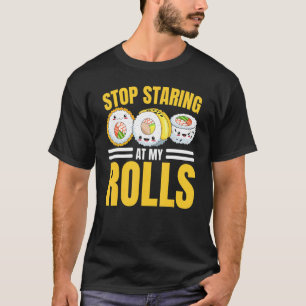 Stop Staring At My Rolls Sushi  Sushi Eater Foodie T-Shirt