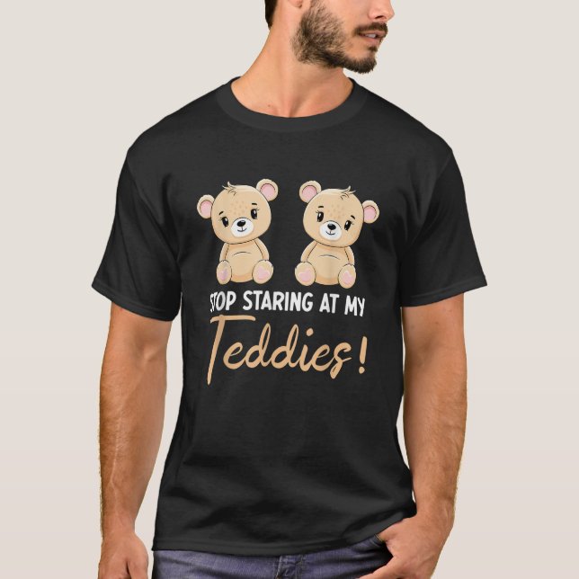 Stop Staring At My Teddies T Shirt (Front)