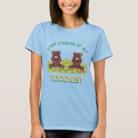 STOP STARING AT MY TEDDIES T-Shirt