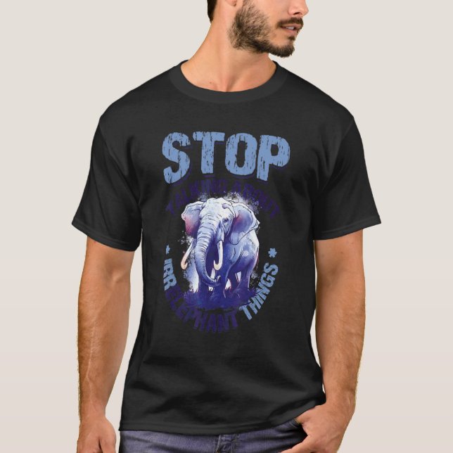 Stop Talking About Irrelephant Things Love Elephan T-Shirt (Front)