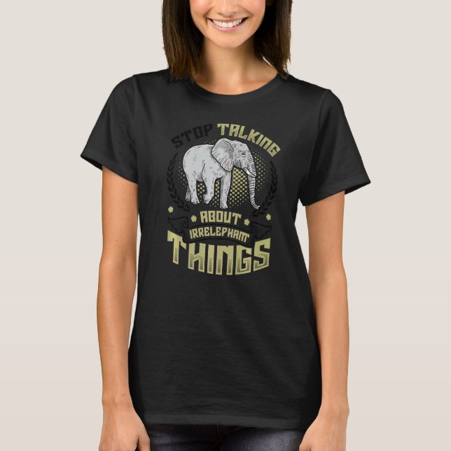 Stop Talking About Irrelephant Things Love Elephan T-Shirt (Front)