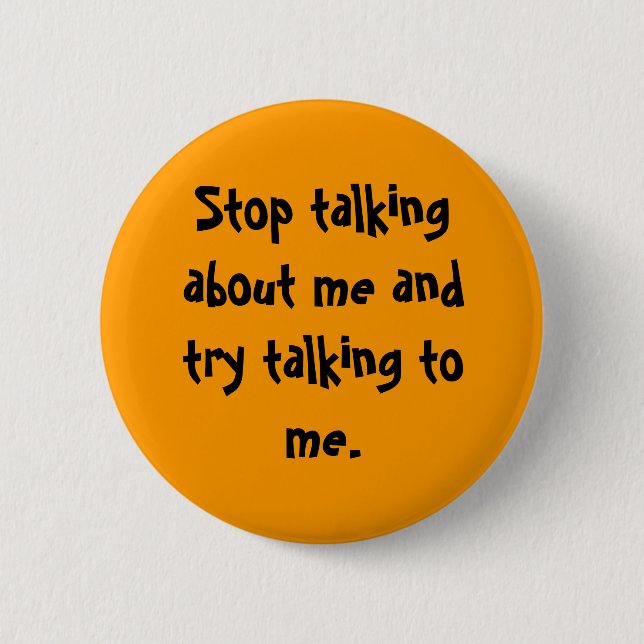 Stop talking about me and try talking to me. 6 cm round badge (Front)