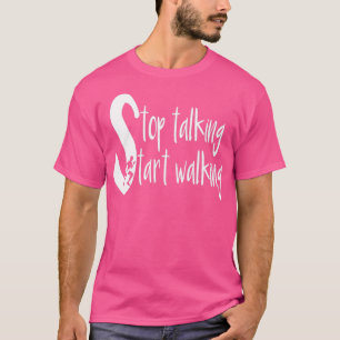 Stop Talking Start Walking T-Shirt