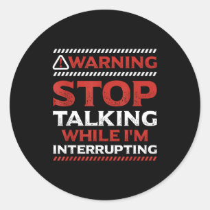 Stop Talking While I'm Interrupting Someone In Wor Classic Round Sticker