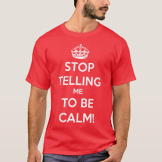Stop Telling Me To Be Calm T-Shirt