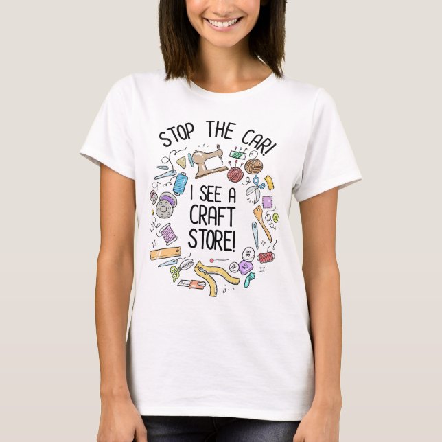 Stop The Car! I See A Craft Store T-Shirt (Front)