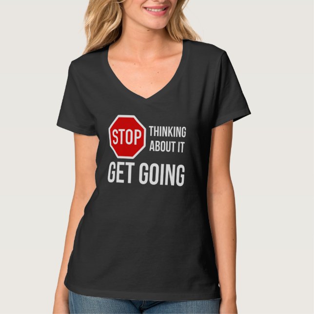 Stop Thinking About It Get Going  Stop Sign T-Shirt (Front)