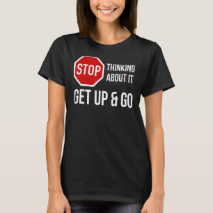 Stop Thinking About It Get Up and Go Stop Sign T-Shirt