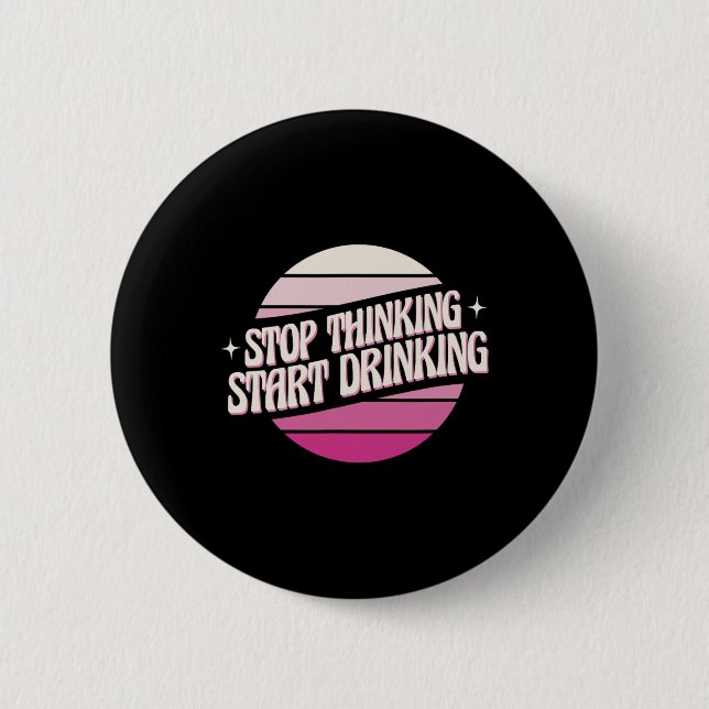 Stop Thinking Start Drinking Party Beer Lovers Dri 6 Cm Round Badge (Front)