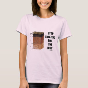 Stop Treating Soil Like Dirt (Soil Horizons) T-Shirt